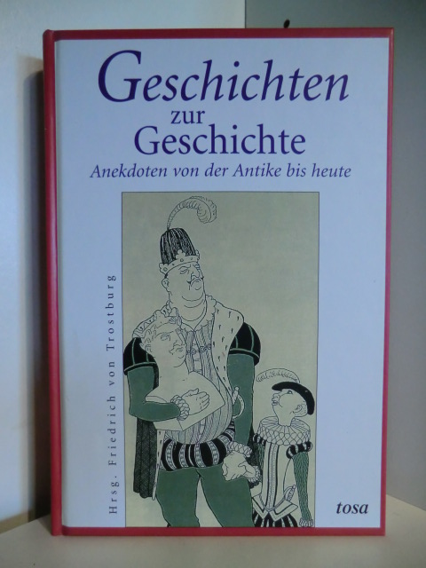 Herausgegeben von Friedrich von Trostburg  Geschichten zur Geschichte. Anekdoten von der Antike bis heute 