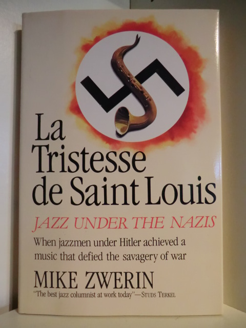 Zwerin, Mike  La Tristesse de Saint Louis. Jazz under the Nazis. When Jazzmen under Hitler achieved a Music that defied the Savagery of War 
