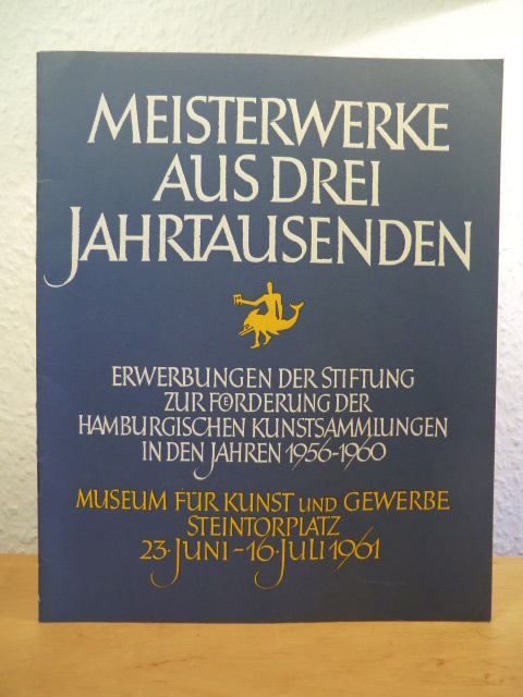 Museum für Kunst und Gewerbe Hamburg  Meisterwerke aus drei Jahrtausenden. Erwerbungen der Stiftung zur Förderung der Hamburgischen Kunstsammlungen in den Jahren 1956 - 1960. Ausstellung 23. Juni - 16. Juli 1961 