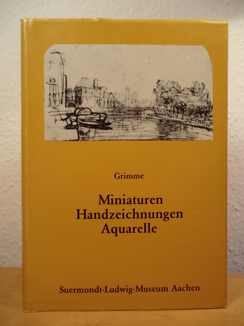 Grimme, Ernst Günther - herausgegeben von Peter Ludwig  Miniaturen, Handzeichnungen, Aquarelle. Eine Auswahl aus den Beständen des Suermondt-Ludwig-Museums Aachen 