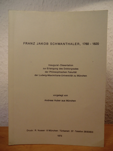 Huber, Andreas  Franz Jakob Schwanthaler, 1760 - 1820. Inaugural-Dissertation zur Erlangung des Doktorgrades der Philosophischen Fakultät der Ludwig-Maximilians-Universität zu München 