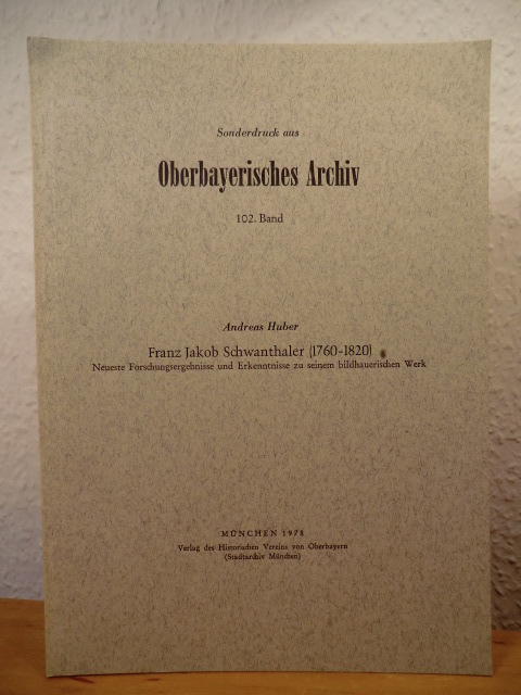 Huber, Andreas  Franz Jakob Schwanthaler (1760 - 1820). Neueste Forschungsergebnisse und Erkenntnisse zu seinem bildhauerischen Werk. Sonderdruck aus "Oberbayerisches Archiv" Band 102 