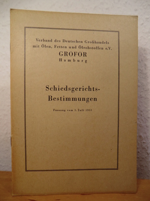 GROFOR - Verband des Deutschen Großhandels mit Ölen, Fetten und Ölrohstoffen e.V., Hamburg  Schiedsgerichts-Bestimmungen (Schiedsgerichtsbestimmungen). Fassnung vom 1. Juli 1951 