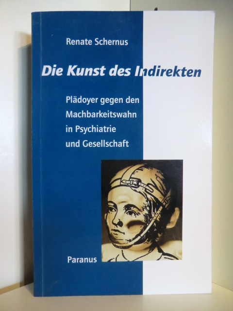 Schernus, Renate:  Die Kunst des Indirekten : Plädoyer gegen den Machbarkeitswahn in Psychiatrie und Gesellschaft. 