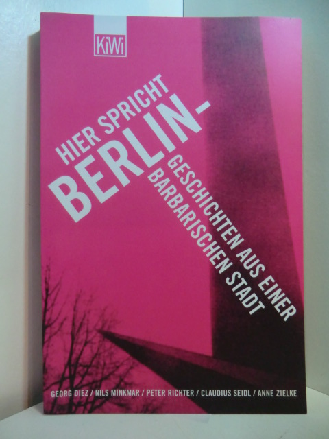 Diez, Georg, Nils Minkmar Peter Richter u. a.:  Hier spricht Berlin. Geschichten aus einer barbarischen Stadt 
