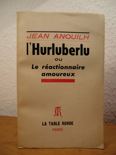 Anouilh, Jean:  L`Hurluberlu ou Le réactionnaire amoureux 