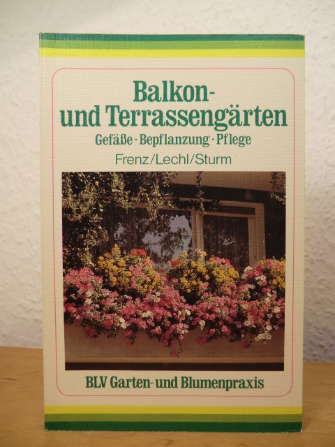 Frenz, Friedrich-Wilhelm, Peter Lechl und Albrecht Sturm:  Balkon- und Terrassengärten. Gefässe, Bepflanzung, Pflege. 