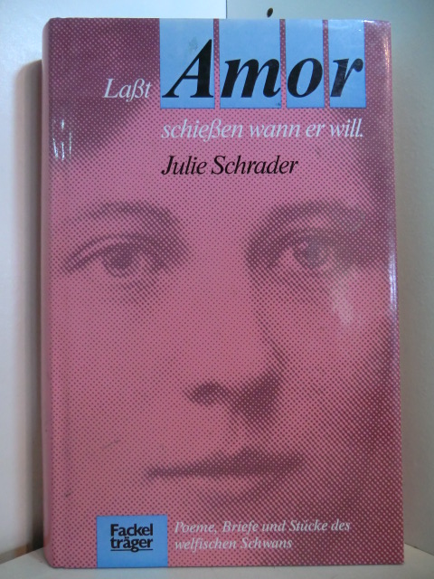 Schrader, Julie:  Lasst Amor schießen, wann er will. Poeme, Briefe und Stücke des welfischen Schwans 