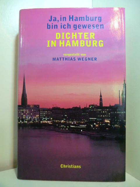 Wegner, Matthias - unter Mitarbeit von Sonja Valentin:  Ja, in Hamburg bin ich gewesen. Dichter in Hamburg 
