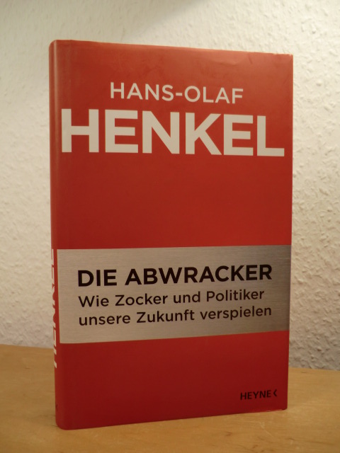 Henkel, Hans-Olaf:  Die Abwracker. Wie Zocker und Politiker unsere Zukunft verspielen 