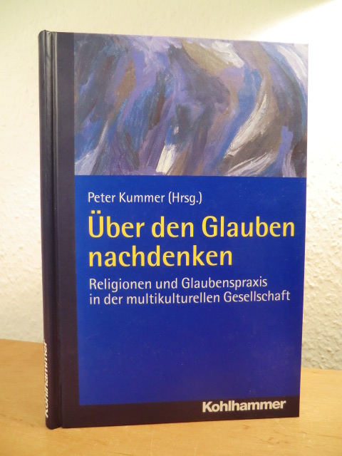 Kummer, Peter (Hrsg.):  Über den Glauben nachdenken. Religionen und Glaubenspraxis in der multikulturellen Gesellschaft 
