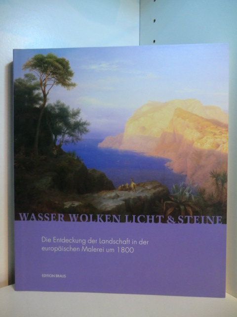 Weschenfelder, Klaus [Hrsg.]:  Wasser, Wolken, Licht und Steine. Die Entdeckung der Landschaft in der europäischen Malerei um 1800 