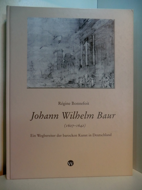 Bonnefoit, Régine:  Johann Wilhelm Baur (1607 - 1642). Ein Wegbereiter der barocken Kunst in Deutschland 