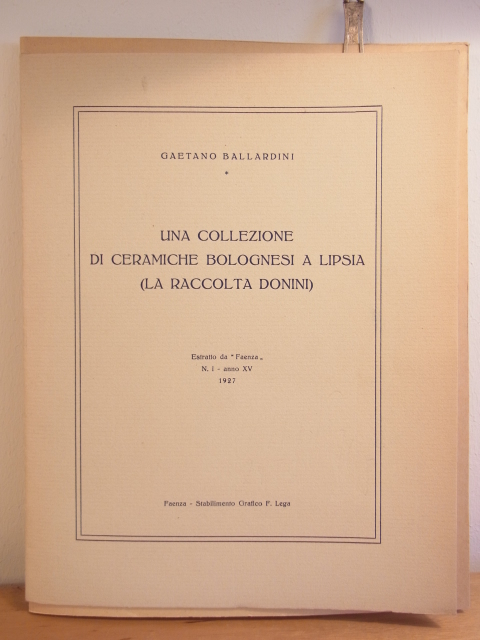 Ballardini, Gaetano:  Una Collezione di Ceramiche Bolognesi a Lipsia (La Raccolta Donini). Estratto da "Faenza" Nr. 1 - anno XV 1927 