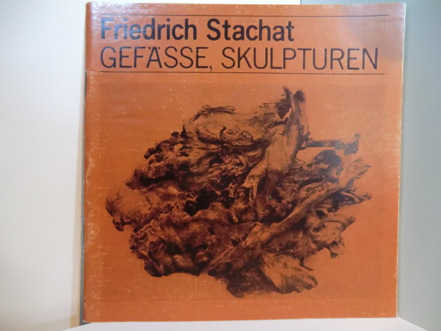 Tschirner, Manfred (Vorwort):  Friedrich Stachat. Gefässe, Skulpturen. Publikation zur Ausstellung 