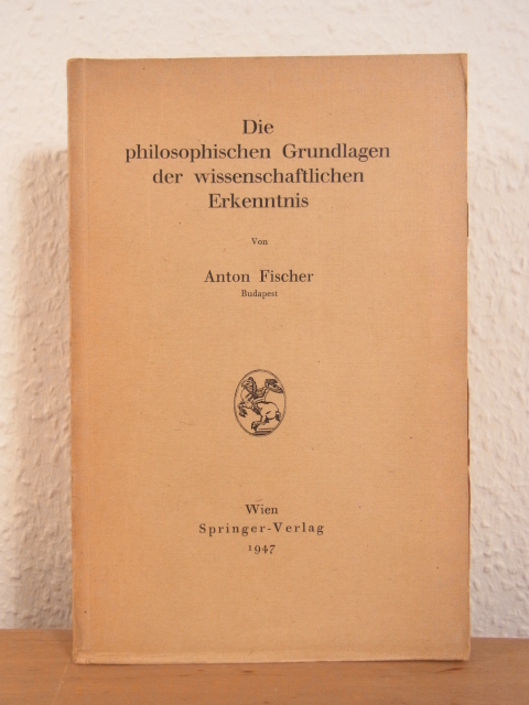 Fischer, Anton:  Die philosophischen Grundlagen der wissenschaftlichen Erkenntnis 