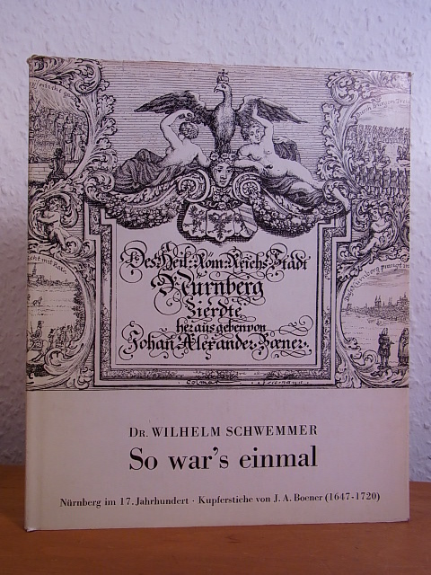 Schwemmer, Dr. Wilhelm:  So war`s einmal. Nürnberg im 17. Jahrhundert. Kupferstiche von J. A. Boener (1647 - 1720) 
