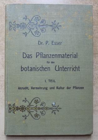 Esser, Dr. P.  Das Pflanzenmaterial für den botanischen Unterricht - seine Anzucht und die an demselben anzustellenden Beobachtungen in biologischer, anatomischer und physiologischer Hinsicht. 