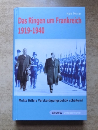 Meiser, Hans  Das Ringen um Frankreich 1919 - 1940 - Mußte Hitlers Verständigungspolitik scheitern. 