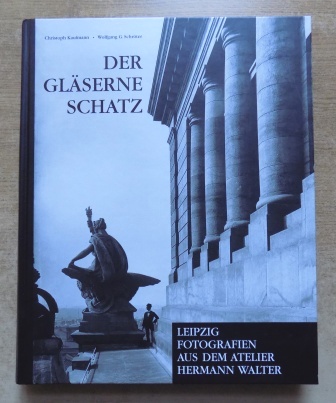 Kaufmann, Christoph und Wolfgang G. Schröter  Der gläserne Schatz - Leipzig. Fotografien aus dem Atelier Hermann Walter. 