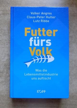 Angres, Volker; Claus Peter Hutter und Lutz Ribbe  Futter fürs Volk - Was die Lebensmittelindustrie uns auftischt. 