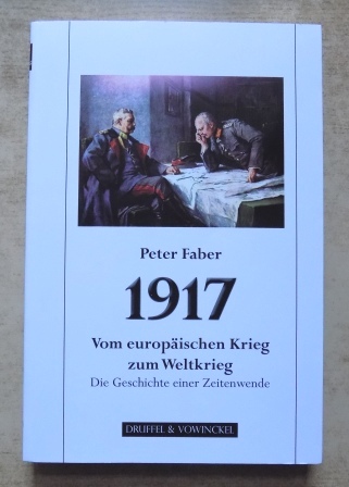 Faber, Peter  1917 - Vom europäischen Krieg zum Weltkrieg - Die Geschichte einer Zeitenwende. 