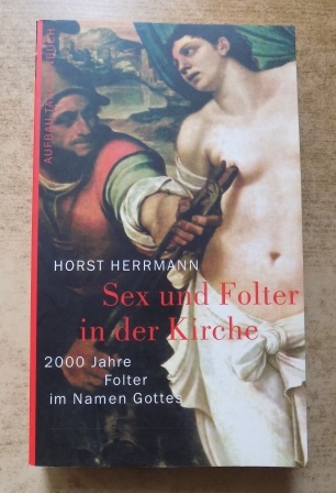 Herrmann, Horst  Sex und Folter in der Kirche - 2000 Jahre Folter im Namen Gottes. 