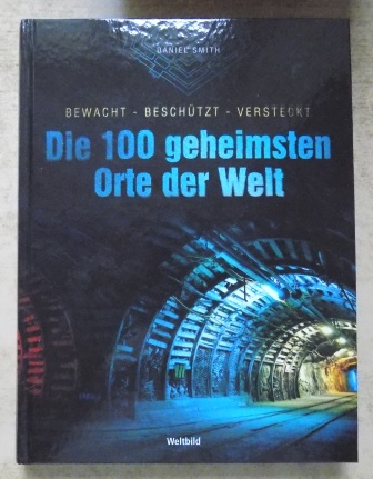 Smith, Daniel  Die 100 geheimsten Orte der Welt - Bewacht, beschützt, versteckt. 