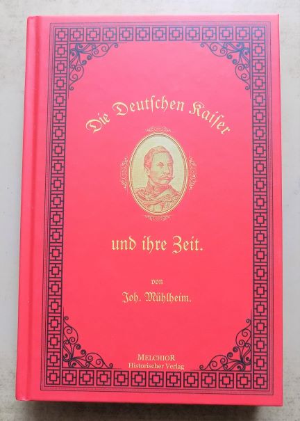 Mühlheim, Joh.  Die Deutschen Kaiser und ihre Zeit - Mit dem Zwischenreich von 1806 - 1871. 