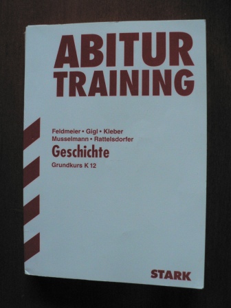 Feldmeier/Gigl/Kleber/Musselmann/Rattelsdorfer  Abitur Training Geschichte. Grundkurs K12 