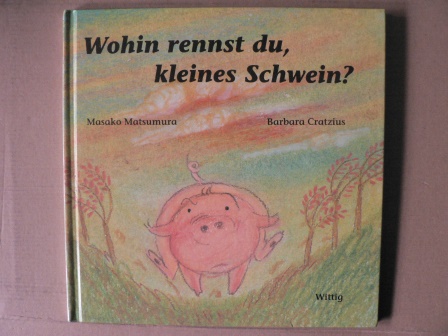 Matsumura, Masako (Illustr.)/Cratzius, Barbara  Wohin rennst du, kleines Schwein? 