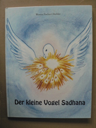 Fischer-Glückler, Werner/Prusa, Jana (Illustr.)  Der kleine Vogel Sadhana - Eine spirituelle Fabel für Kinder und Erwachsene 