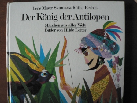 Lene Mayer-Skumanz/Käthe Recheis/Hilde Leiter (Illustr.)  Der König der Antilopen. Märchen aus aller Welt 