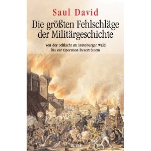David, Saul  Die größten Fehlschläge der Militärgeschichte. Von der Schlacht im Teutoburger Wald bis zur Operation Desert Storm 