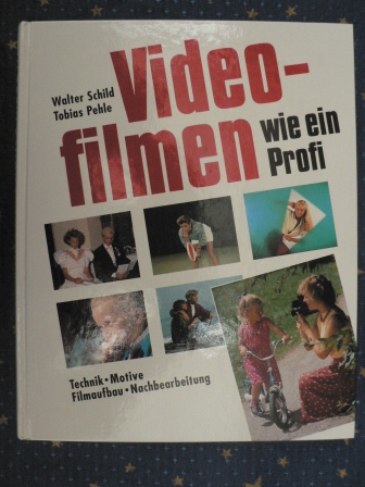 Walter Schild/Tobias Pehle  Videofilmen wie ein Profi. Technik - Motive - Filmaufbau - Nachbearbeitung 