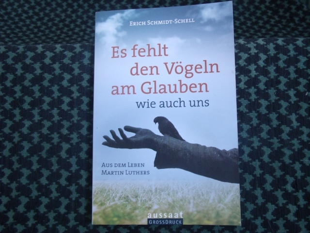Schmidt-Schell, Erich  Es fehlt den Vögeln am Glauben  wie auch uns. Aus dem Leben Martin Luthers. 