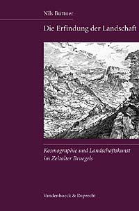 Nils Büttner  Die Erfindung der Landschaft Kosmographie und Landschaftskunst im Zeitalter Bruegels 