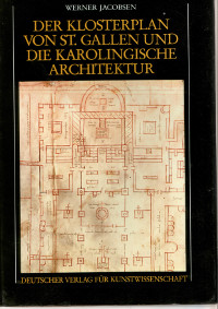 Werner Jacobsen  Der Klosterplan von St. Galen und die Karolingische Architektur   Entwicklung und Wandel von Form und Bedeutung im fränkischen Kirchbau zwischen 751 und 840 