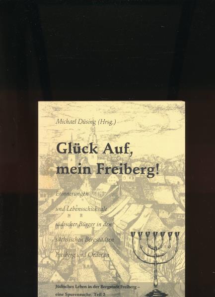 Düsing, Michael (Hrsg.)  Glück Auf, mein Freiberg!,Erinnerungen und Lebensschicksale jüdischer Bürger in den sächsischen Bergstädten Freiberg und Oederan 