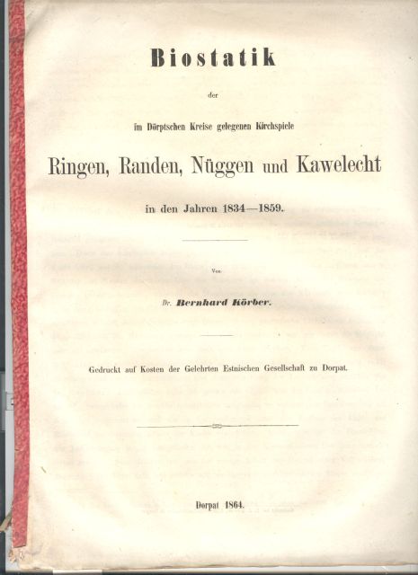 Dr. Bernhard Körber  Biostatik der im Dörptschen Kreise gelegenen Kirchspiele  Ringen, Randen, Nüggen und Kawelecht  in den Jahren 1834 - 1859 