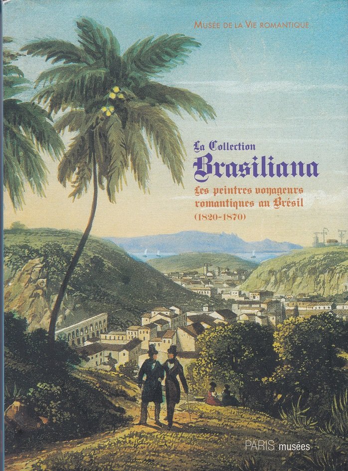 Musée de la Vie romantique. -  La Collection Brasiliana : Les peintres voyageurs romantiques au Brésil (1820-1870). 