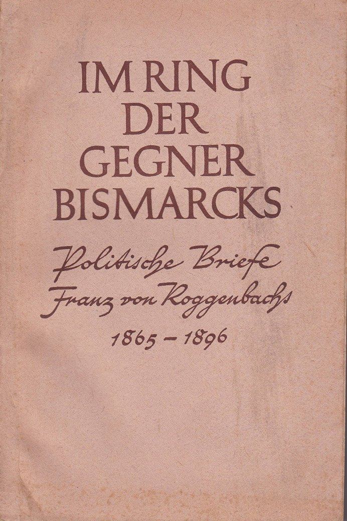 HEYDERHOFF, Julius (Herausgeber):  Im Ring der Gegner Bismarcks. Denkschriften und politischer Briefwechsel Franz v. Roggenbachs mit Kaiserin Augusta und Albrecht v. Stosch 1865-1896. 
