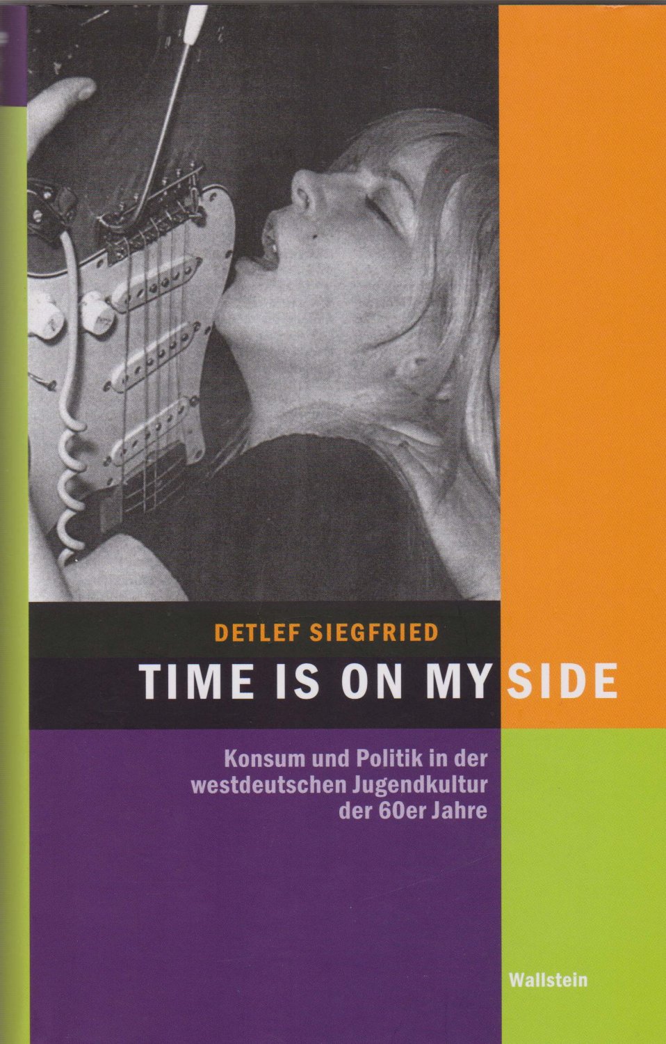 SIEGFRIED, Detlef:  Time Is on My Side. Konsum und Politik in der westdeutschen Jugendkultur der 60er Jahre. 
