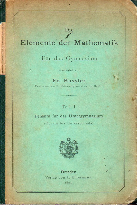Bussler,Fr.  Die Elemente der Mathematik Teil I. Pensum für das Untergymnasium 