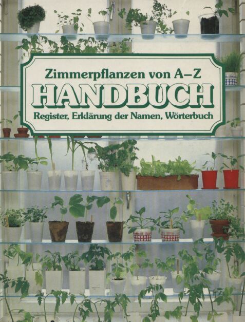 Zimmerpflanzen von A-Z  Handbuch,Register,Erklärung der Namen,Wörterbuch 