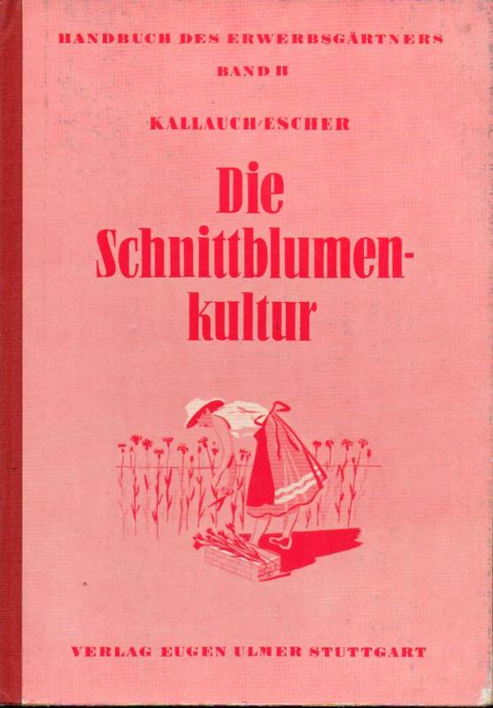 Kallauch,Walter+Friedrich,Escher  Die Schnittblumenkultur in der Erwerbsgärtnerei 