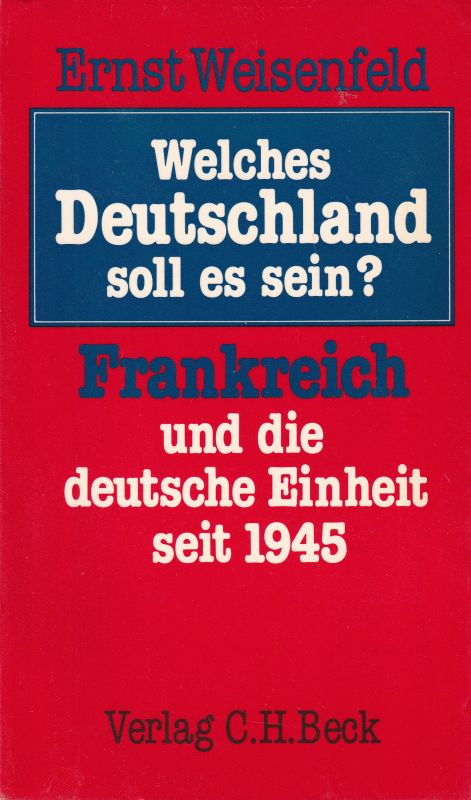 Weisenfeld, Ernst  Welches Deutschland soll es sein? Frankreich u. d. dt. Einheit seit 19 