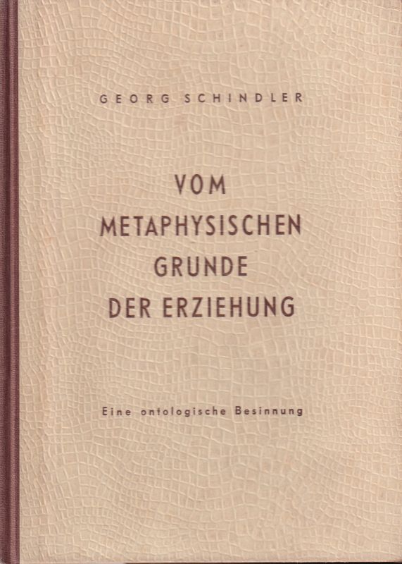 Schindler,Georg  Vom metaphysischen Grunde der Erziehung.Eine Ontologische Besinnung 