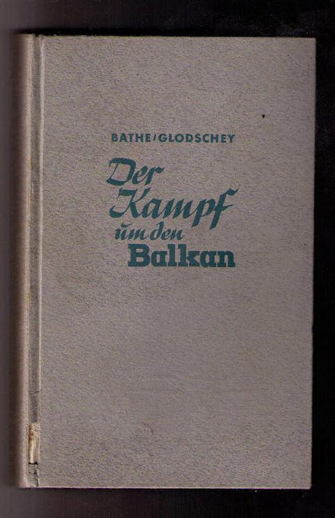 Bathe , Dr. Rolf und Glodschey , Erich    Der Kampf um den Balkan   