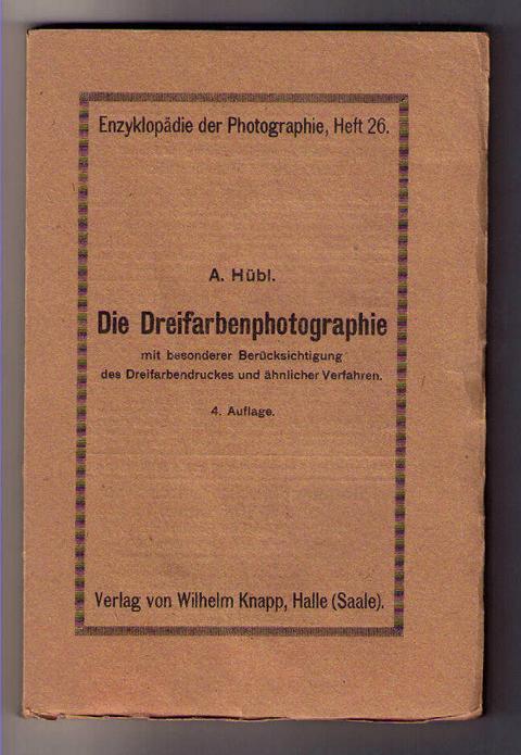 Hübl , Dr.h.c. Arthur    Die Dreifarbenphotographie mit besonderer Berücksichtigung des Dreifarbendruckes und ähnlicher Verfahren  